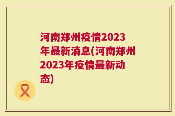 2023年郑州疫情封城情况回顾，防控措施与民生影响分析